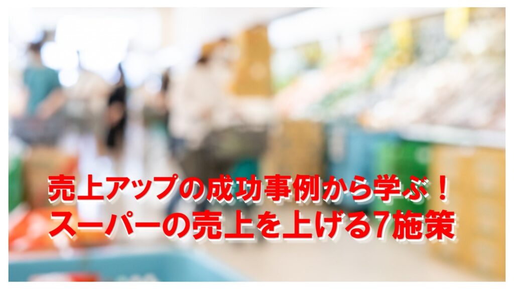 アイコン画像:売上アップの成功事例から学ぶ!スーパーの売上を上げる7施策